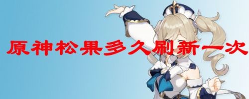 原神松果刷新时间_松果多长时间刷新一次？