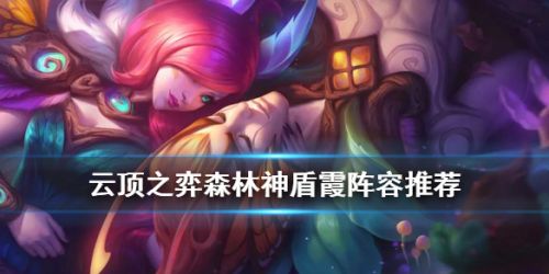 云顶之弈S4.5霞阵容推荐_LOL云顶森林神盾霞出装站位攻略