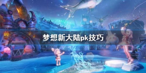 梦想新大陆PVP教学_PK攻略技巧方法