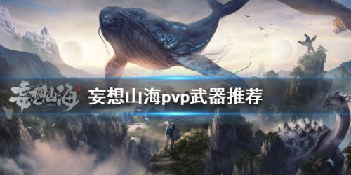 妄想山海pvp武器推荐-妄想山海玩PVP用什么武器好？