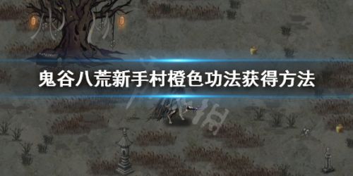 鬼谷八荒新手村橙色功法在哪里获得？怎么获得橙色功法？