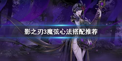 影之刃3魔弦怎么搭配心法？弦者转职魔弦心法搭配推荐