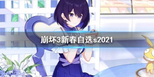 崩坏3新春2021自选S女武神活动介绍-春节活动2021自选s角色一览