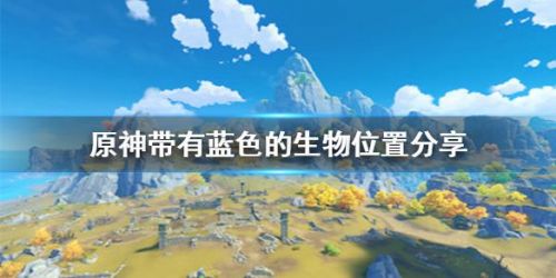 原神蓝色生物一览-福至五彩带有蓝色的生物是什么怎么拍