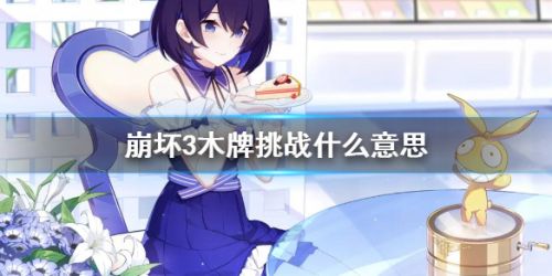 崩坏3木牌挑战玩法介绍-神州漂流记木牌挑战怎么玩？