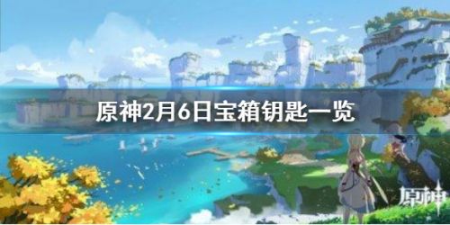 原神微信宝箱钥匙关键字是什么？ 原神微信2月6日宝箱怎么拿？