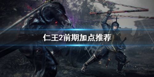 仁王2前期怎么加点？仁王2前期加点攻略