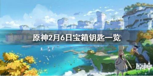 原神微信宝箱钥匙关键字是什么？-原神微信2月6日宝箱怎么拿？