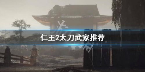 仁王2太刀武家怎么选择？太刀武家选择推荐