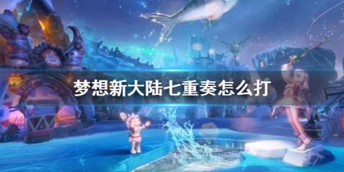梦想新大陆七重奏副本攻略-七重奏打法教学