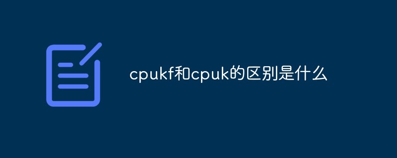 cpukf和cpuk的区别是什么