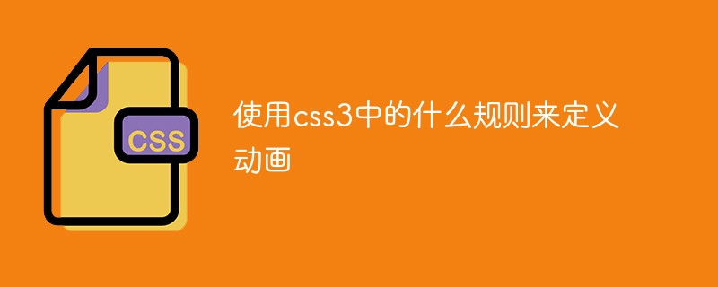 使用css3中的什么规则来定义动画