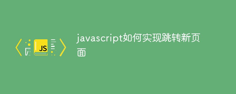 javascript如何实现跳转新页面