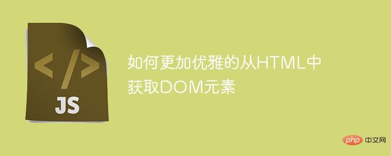 如何更加优雅的从HTML中获取DOM元素