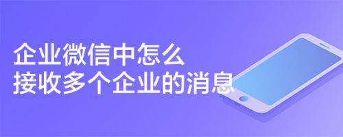 企业微信怎么设置同时接收多个企业的消息?