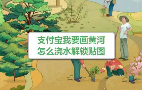 支付宝保护黄河怎么玩? 保护黄河浇水解锁贴图的技巧