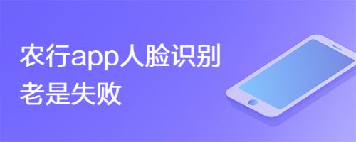 农行app人脸识别老是失败该怎么解决?
