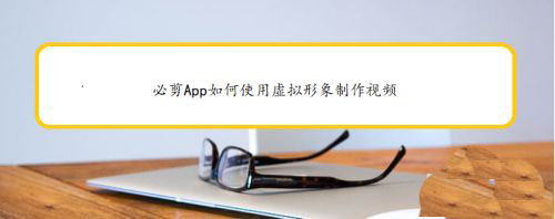 必剪虚拟形象怎么用? 必剪app虚拟人物拍摄视频的技巧