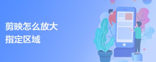 剪映app怎么放大指定区域? 剪映画面部分放大特效的实现方法