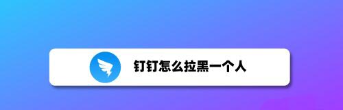 钉钉怎么拉黑别人? 钉钉联系人加入黑名单的技巧