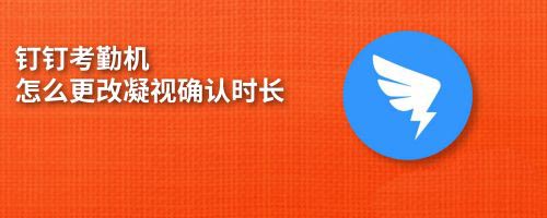 钉钉考勤机凝视确认时长在哪里设置?