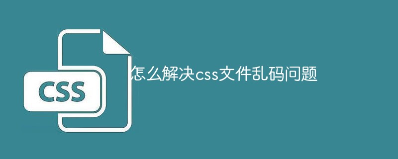 怎么解决css文件乱码问题