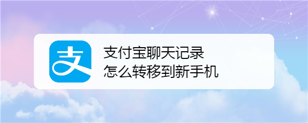 支付宝怎么备份聊天记录? 支付宝聊天记录转移到新手机的技巧