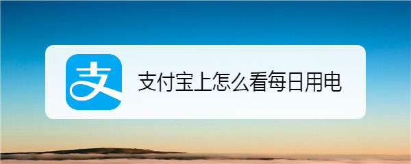 家里电费异常高怎么查? 支付表查询每日用电量的技巧