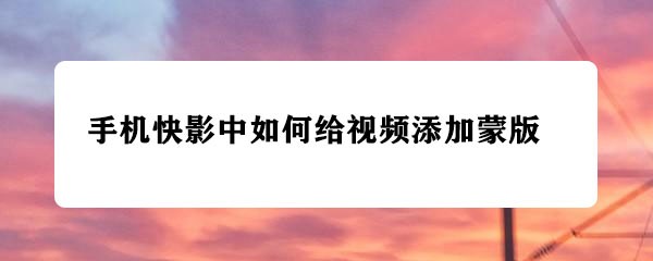 快影中有蒙版吗? 快影给视频添加蒙版的技巧