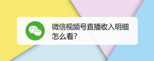 微信视频号怎么查看直播收入明细? 微信视频号收益明细的查看方法