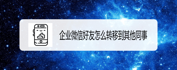 企业微信怎么推荐好友名片? 企业微信将同事推荐给他人的技巧