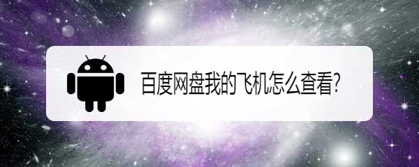 百度网盘飞机怎么用? 百度网盘我的飞机的玩法