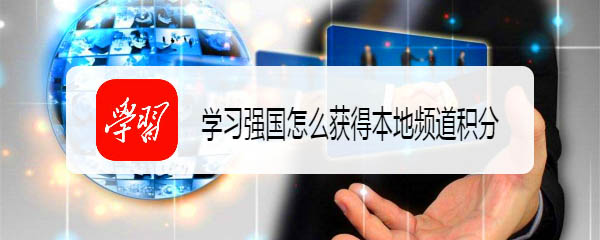 学习强国app本地频道在哪? 学习强国查看本地频道的技巧