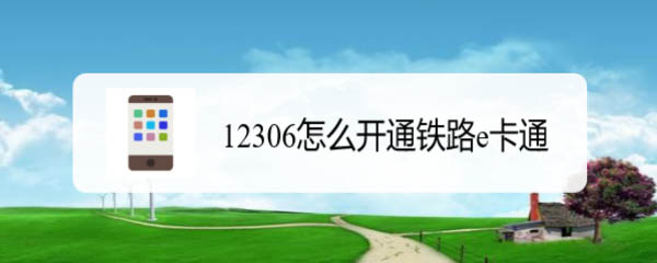 铁路12306怎么开通e卡通? 开通铁路e卡通的技巧