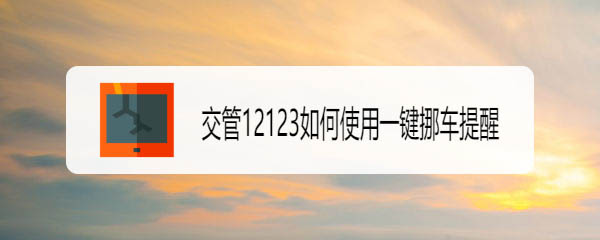 交管12123一键挪车提醒在哪? 12123的一键挪车的使用方法