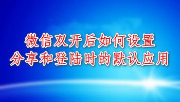 微信双开后怎么设置主微信账号? 双开应用设置分享默认账号的技巧