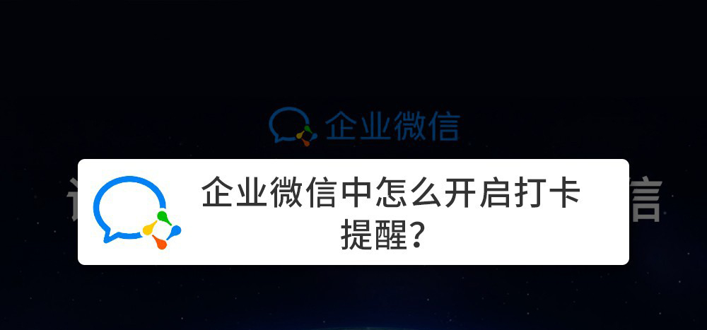 企业微信上班打卡提醒怎么设置? 企业微信开启打卡提醒的技巧