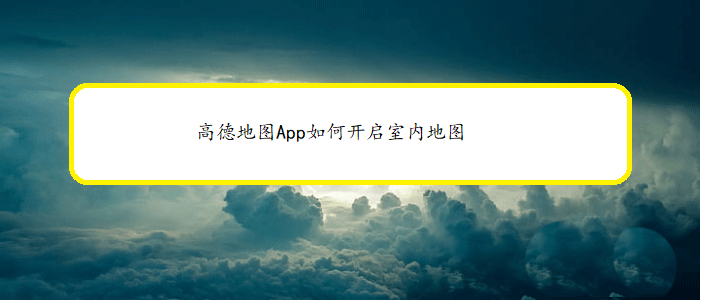 高德地图App怎么开启室内地图? 高德室内地图的用法