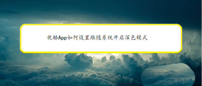 优酷App深色模式在哪? 优酷开启深色模式的技巧