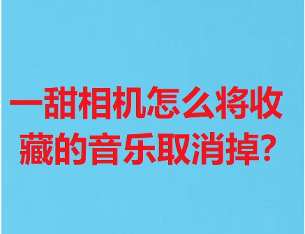 一甜相机如何取消收藏的音乐?一甜相机取消收藏的音乐方法