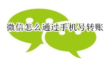 微信如何通过手机号转账?微信通过手机号转账的方法