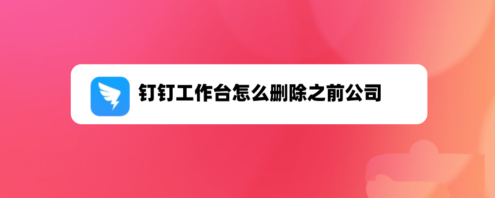 钉钉怎么退出离职的公司? 钉钉工作台删除之前公司的技巧