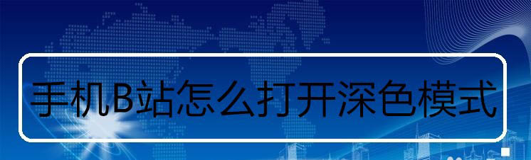 B站深色模式怎么打开? B站开启深色模式的技巧