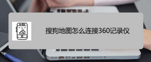 搜狗地图怎么连接记录仪? 搜狗地图连接360记录仪的技巧