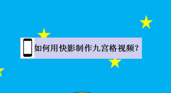 快影app怎么制作九宫格视频? 快影九宫格效果的做法