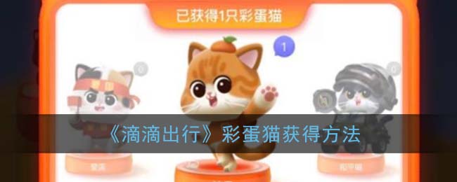 滴滴出行彩蛋猫怎么抢 滴滴出行app彩蛋猫获得技巧分享