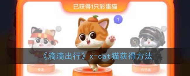 滴滴出行x-cat猫怎么获得 x-cat猫猫获取方法技巧攻略