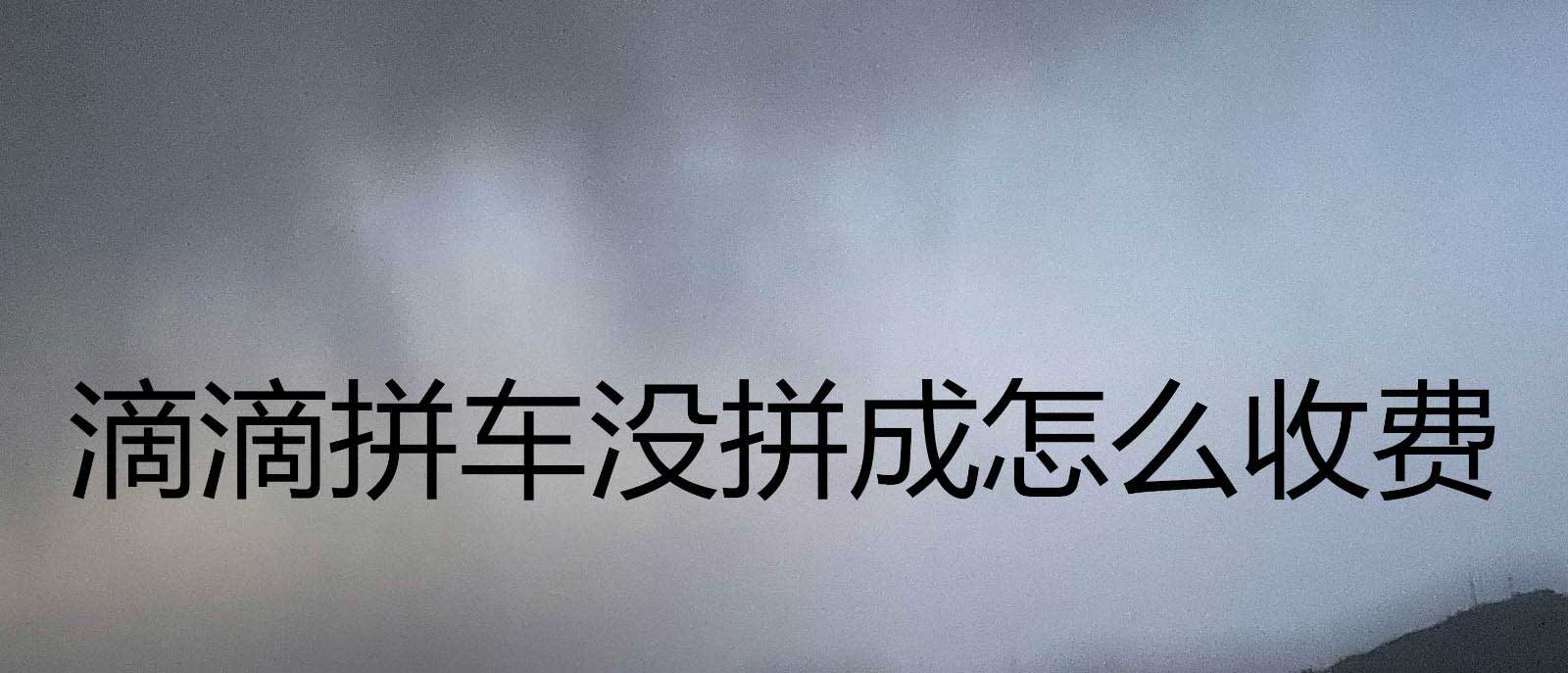 滴滴出行拼车没有人拼怎么收费? 滴滴拼车失败的收费介绍