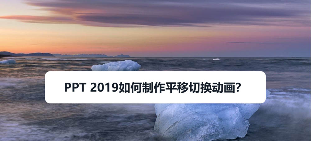ppt2019怎么制作视差平移切换的动画效果?