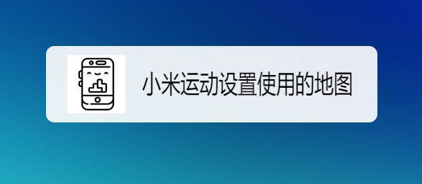 小米运动app怎么使用高德地图? 小米运动更换地图的技巧